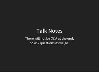 Talk Notes
There will not be Q&A at the end,
so ask questions as we go.
 