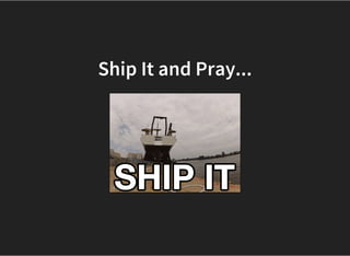 Ship It and Pray...
 