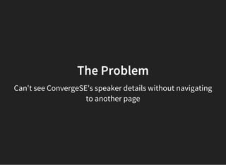 The Problem
Can't see ConvergeSE's speaker details without navigating
to another page
 