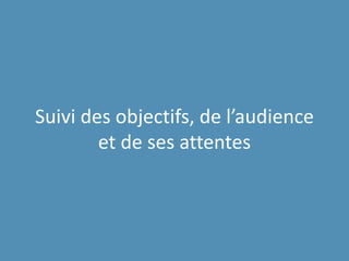 Suivi des objectifs, de l’audience
et de ses attentes
 