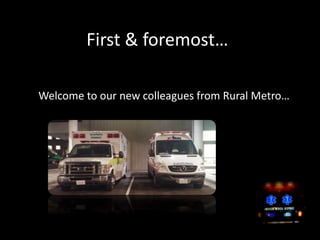 First & foremost…
Welcome to our new colleagues from Rural Metro…
 