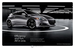 A fusion of sporty handling and 
hybrid technology, the CR-Z 
proves that opposites can coexist. 
Efficiency 
and fun. 
All in one. 
CR-Z EX shown in Polished Metal Metallic. 
Information Provided by: 
 