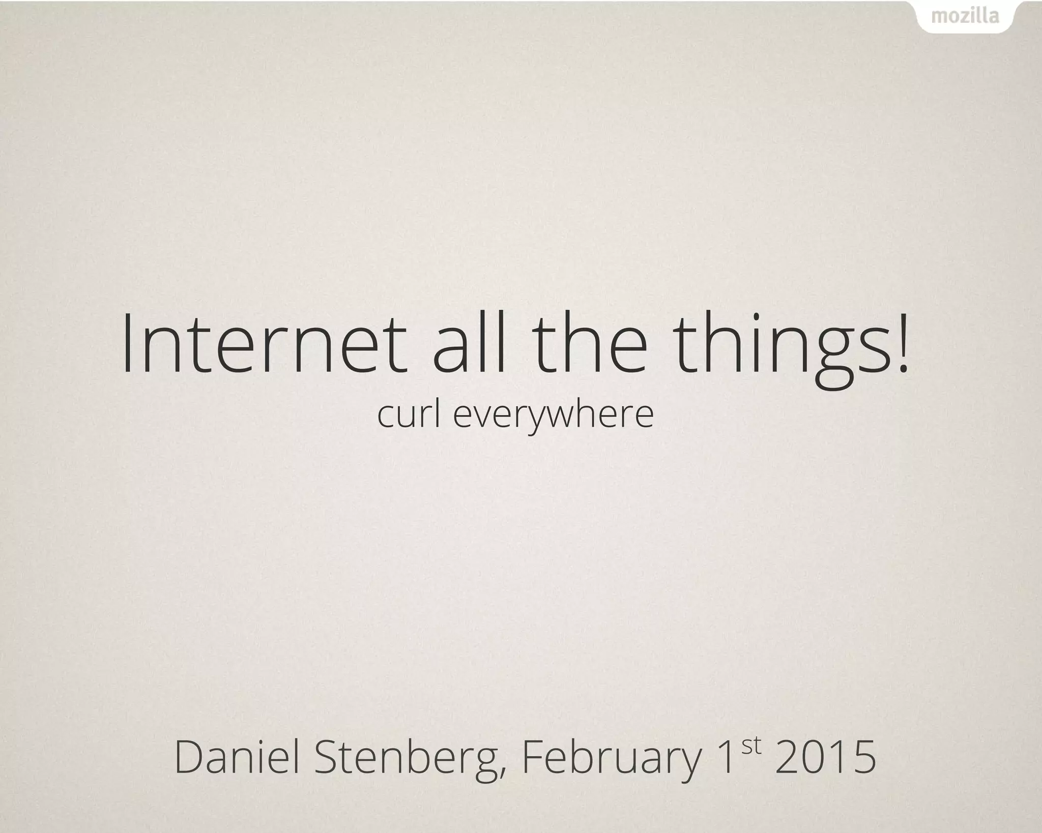 Internet all the things!
curl everywhere
Daniel Stenberg, February 1st
2015
 