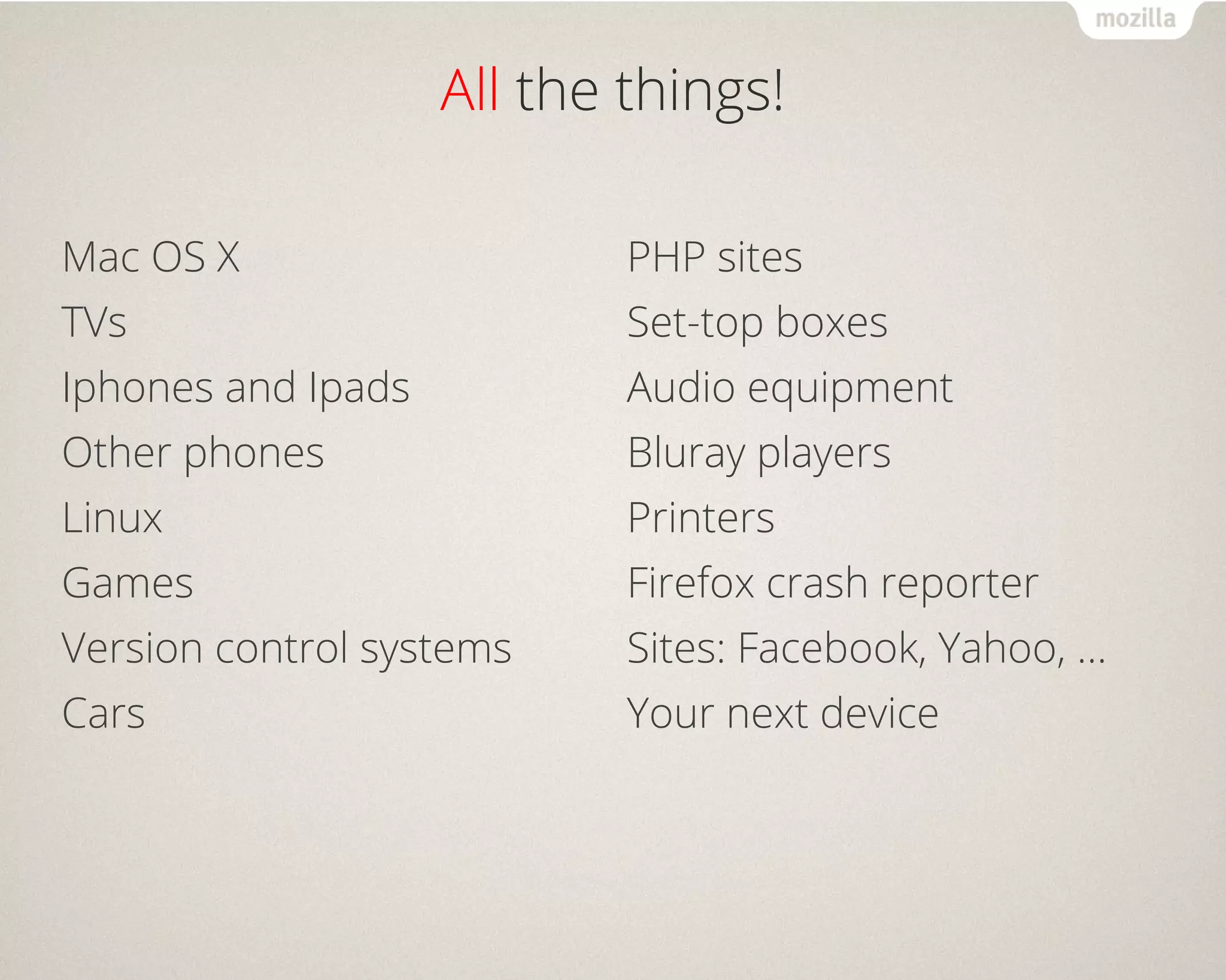 All the things!
Mac OS X
TVs
Iphones and Ipads
Other phones
Linux
Games
Version control systems
Cars
PHP sites
Set-top boxes
Audio equipment
Bluray players
Printers
Firefox crash reporter
Sites: Facebook, Yahoo, …
Your next device
 