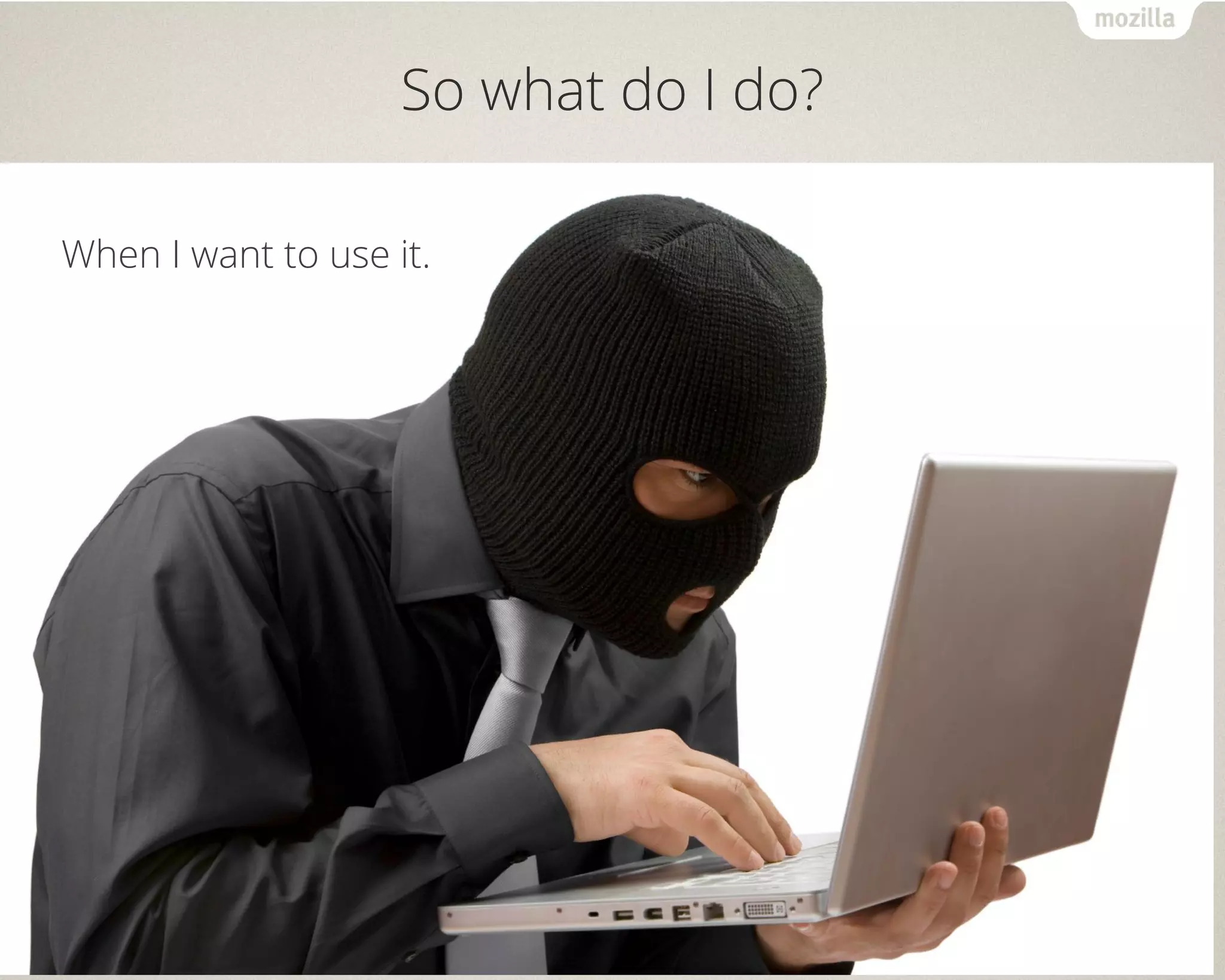 So what do I do?
When I want to use it.
 