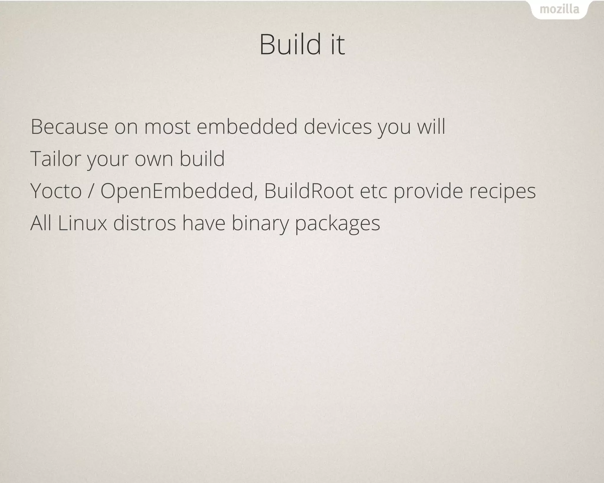 Build it
Because on most embedded devices you will
Tailor your own build
Yocto / OpenEmbedded, BuildRoot etc provide recipes
All Linux distros have binary packages
 