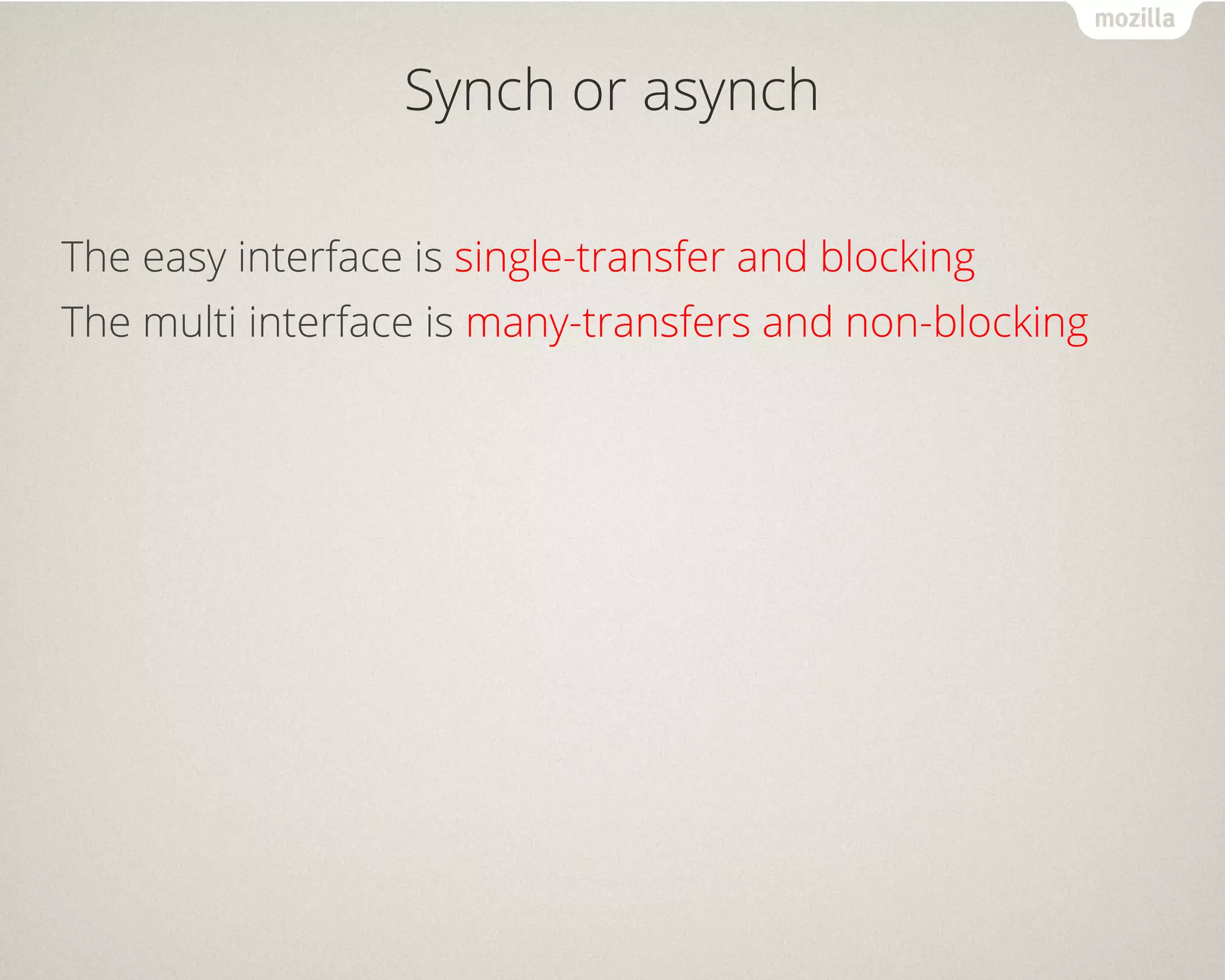 Synch or asynch
The easy interface is single-transfer and blocking
The multi interface is many-transfers and non-blocking
 