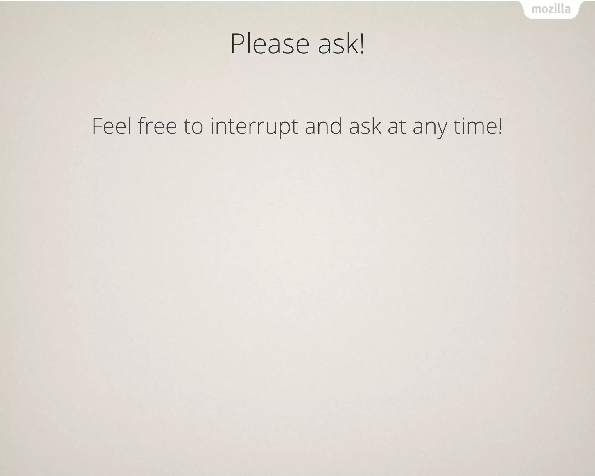 Please ask!
Feel free to interrupt and ask at any time!
 