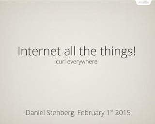 Internet all the things!
curl everywhere
Daniel Stenberg, February 1st
2015
 