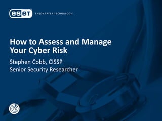 How to Assess and Manage
Your Cyber Risk
Stephen Cobb, CISSP
Senior Security Researcher
 