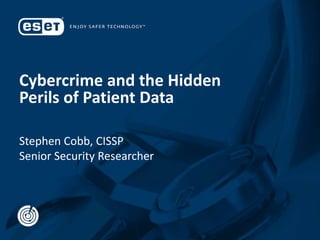 Cybercrime and the Hidden
Perils of Patient Data
Stephen Cobb, CISSP
Senior Security Researcher
 