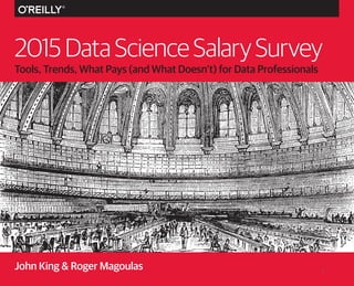 2015 DATA SCIENCE SALARY SURVEY
Tools, Trends, What Pays (and What Doesn’t) for Data Professionals
2015DataScienceSalarySurvey
John King & Roger Magoulas 1
 