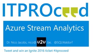 Azure Stream Analytics
Dr. Nico Jacobs, nico@ .be, @SQLWaldorf
Tweet and win an Ignite 2016 ticket #itproceed
 