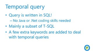Temporal query
• Query is written in SQL!
– No Java or .Net coding skills needed
• Mainly a subset of T-SQL
• A few extra keywords are added to deal
with temporal queries
 