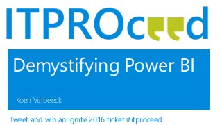 Demystifying Power BI
Koen Verbeeck
Tweet and win an Ignite 2016 ticket #itproceed
 