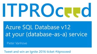 Azure SQL Database v12
at your (database-as-a) service
Pieter Vanhove
Tweet and win an Ignite 2016 ticket #itproceed
 