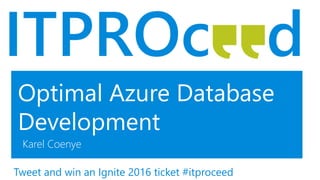 Optimal Azure Database
Development
Karel Coenye
Tweet and win an Ignite 2016 ticket #itproceed
 