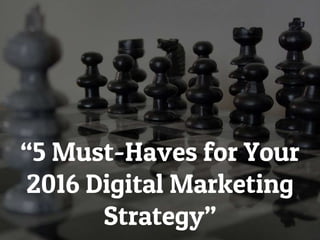 “5 Must-Haves for Your
2016 Digital Marketing
Strategy”
 