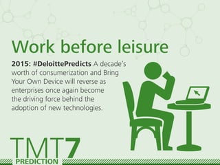 Work before leisure
2015: #DeloittePredicts A decade’s
worth of consumerization and Bring
Your Own Device will reverse as
...