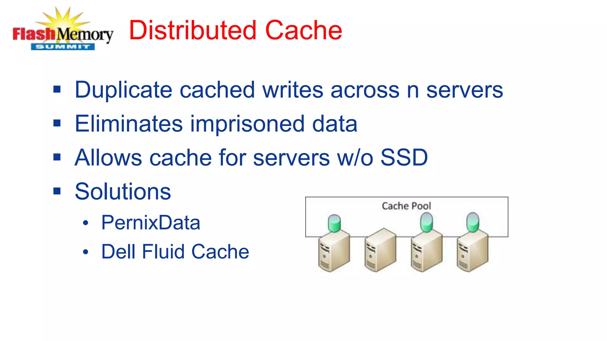 Distributed Cache
 Duplicate cached writes across n servers
 Eliminates imprisoned data
 Allows cache for servers w/o SSD
 Solutions
• PernixData
• Dell Fluid Cache
 