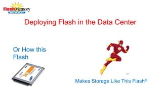 Deploying Flash in the Data Center
Or How this
Flash
Makes Storage Like This Flash®
 