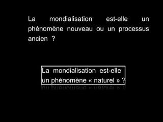 La mondialisation est-elle un
phénomène nouveau ou un processus
ancien ?
La mondialisation est-elle
un phénomène « naturel » ?
 