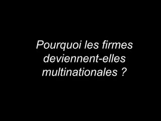 Pourquoi les firmes
deviennent-elles
multinationales ?
 