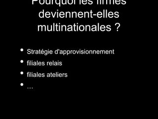 Pourquoi les firmes
deviennent-elles
multinationales ?
• Stratégie d'approvisionnement
• filiales relais
• filiales ateliers
• …
 