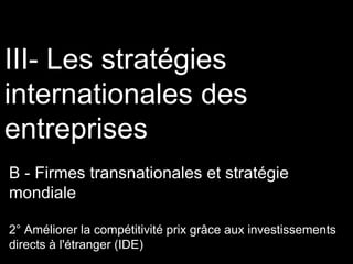 III- Les stratégies
internationales des
entreprises
B - Firmes transnationales et stratégie
mondiale
2° Améliorer la compétitivité prix grâce aux investissements
directs à l'étranger (IDE)
 