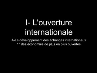 I- L'ouverture
internationale
A-Le développement des échanges internationaux
1° des économies de plus en plus ouvertes
 