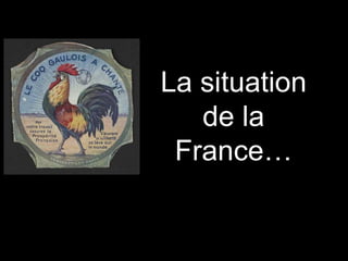 La situation
de la
France…
 