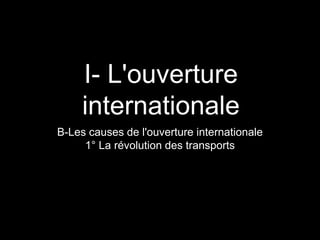 I- L'ouverture
internationale
B-Les causes de l'ouverture internationale
1° La révolution des transports
 