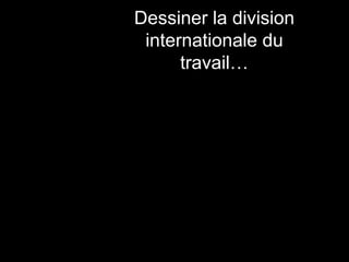 Dessiner la division
internationale du
travail…
 