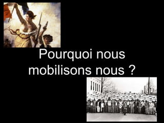 Pourquoi nous
mobilisons nous ?
 