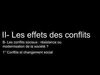 1° Conflits et changement social
II- Les effets des conflits
B- Les conflits sociaux : résistance ou
modernisation de la société ?
 