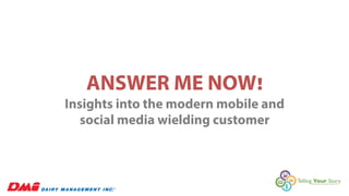 ANSWER ME NOW! 
Insights into the modern mobile and 
social media wielding customer 
 