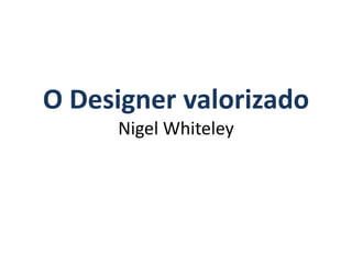 O Designer valorizado
Nigel Whiteley
 