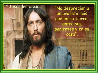 4 Jesús les decía: “No desprecian a
un profeta más
que en su tierra,
entre sus
parientes y en su
casa”.
 