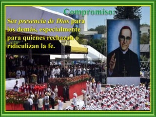 Ser presencia de Dios para
los demás, especialmente
para quienes rechazan o
ridiculizan la fe.
 