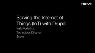 Serving the Internet of
Things (IoT) with Drupal
Kalle Varisvirta
Technology Director
Exove
 