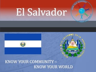 El Salvador
KNOW YOUR COMMUNITY –
KNOW YOUR WORLD
 