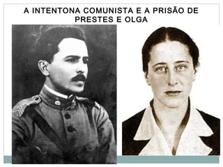A INTENTONA COMUNISTA E A PRISÃO DE
PRESTES E OLGA
 