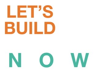 N O W
LET’S
BUILD
 