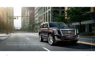 I N T R O D U C I N G E S C A L A D E P L A T I N U M —
I N D U L G E N C E O N A M U C H G R A N D E R S C A L E .
18 |
EscaladePlatinumCollection/MajesticPlumMetallic
| 19
 