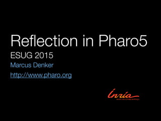 Reﬂection in Pharo5
ESUG 2015
Marcus Denker
http://www.pharo.org
 