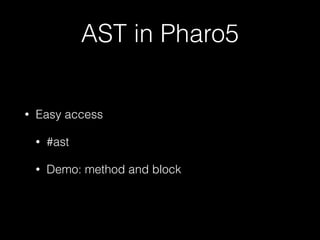 AST in Pharo5
• Easy access
• #ast
• Demo: method and block
 