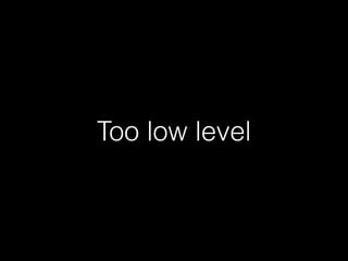 Too low level
 