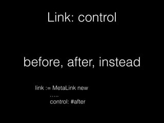 Link: control
before, after, instead
link := MetaLink new
…..
control: #after
 