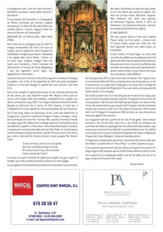 hi prengueren part, amb los seus seriosos i
fantàstics vestuaris, causà molta impresió i
bon efecte.
A la processó del divendres, la Congregació
de Mares Cristianas, per primera vegada,
acompanyà a la Mare de Déu dels Dolors per
nostres places i carrers, duguent totes les
mares el distintiu de l’Associació.”
AMPLIACIÓ DE LA CAPELLA DEL SANT CRIST
D’INCA
Amb motiu de la prodigiosa suor de 1607 la
imatge renaixentista del Sant Crist que es
trobava dins la capella de l’antic hospital fou
traslladada a l’església parròquia i dipositada
a la capella dels sants Abdon i Sénen, on
hi havia unes antigues imatges dels dos
sants avui retirades a l’antic menjador de
l’Ajuntament a l’ermita de Santa Magdalena
i que ens agradaria veure, algun dia,
degudament restaurades.
Ja de tot d’una els confrares i els jurats tingueren la intenció d’allargar
la capella, i així el dia 17 de desembre de 1623 els jurats decideixen
comprar un trast per allargar la capella dels sant patrons i del Sant
Crist.
Amb el nou temple la capella devia ésser de les mateixes dimensions
de les altres, per això l’ecònom inquer Mn. Miquel Llinàs posà en
marxa, amb l’ajuda dels conciutadans, l’ampliació de la capella. Les
obres començaren l’any 1912, i les dirigia l’arquitecte diocesà Guillem
Reynés, la decoració fou a càrrec de Pere Llorenç, el trast per a
l’ampliació de la nova capella fou cedit pel propietari de can Campaner.
Dia 13 de maig, dijous de l’Ascensió, es féu, amb tota solemnitat, la
inauguració i presidí la celebració litúrgica l’inquer, canonge i rector
de la parròquia de la Seu Mn. Francesc Mir, i predicà l’homilia el també
canonge inquer Mn. Nadal Garau canonge doctoral. Foren padrins de la
benedicció el capeller sr. Pere Amer i dona Maria Bennàsser. Hi assistí
la corporació municipal presidida per don Pere Balle. El cor parroquial
estrena la Missa davídica de Perosi i també l’himne al sant Crist d’Inca
que, amb la lletra de Mn. Andreu Caimari, havia compost Mn. Bernat
Salas.
“Entrau de fresc, Sant Crist a la Capella,
Que hem renovada amb gran fervor,
On vostro Cor tot l’any mos renovella
L’antic miracle de l’amor.”
Hi assistí una gran multitud de ﬁdels que omplien de gom a gom el
temple i que amb vertadera devoció cantaren els antics goigs.
L’anysegüent,eldiadelafesta,esbeneïrenelsquadresmonumentals,
del sopar i del lavatori de peus de cada costat
de la creu llatina que forma la capella. Són
obra de l’artista inquer Bartomeu Payeras.
Més endavant uns altres dos quadres
de Bartomeu Payeras, l’Oració a l’hort de
Getsemaní i la Coronació d’espines, cobriren
les parets de l’entrada de la capella.
EL NOU QUARTER
Del nou quarter d’Inca el bon amic Gabriel
Pieras Salom ja n’ha parlat, i encara més
l’il·lustre militar inquer don Simó Gal. Per
tant aquestes lletres just volen ésser un
recordatori.
A Inca, d’antic, hi havia hagut un corté amb
una sèrie de soldats que es preparaven per a la
defensadel’illaid’altresindrets,sifosnecessari.
BonaprovaentenimalcarrerdesaMostra,que
eraellloconesfeialainstrucció.Darreramentel
quarter estava situat a la part llevant de la que
avuianomenam“plaçaMallorca”
Dia 9 de gener de 1915 La Veu d’Inca donà la notícia: “Dia 7 vigué a Inca
una comissió militar de Palma composta d’un cap d’Intendència, un de
la Intervenció i un capità de la Enginyaria, els quals feren entrega del
Corté nou al Coronell del Retgiment d’Inca que anava acompanyat del
Capità ajudant i d’un brigada.
Dia 14 del present mes és el dia senyalat per mudar-s’hi la tropa, puis
dia15s’hand’incorporarelsnousreclutes.”AlRegimentd’Incanúm.62
s’incorporaren 158 reclutes dels 509 que pertanyien a la zona militar
d’Inca. No resulta estrany que aquest dia hi hagués molt de moviment
de gent per la nostra ciutat. Dia 1 de maig s’incorporaren 180 reclutes
més. Dia 15 d’agost s’incorporaren 284 reclutes, tot això demostra la
força que agafà el nou quarter.
La inauguració del nou quarter es féu dia 24 de gener, l’hora estava
prevista a les 10 del matí, però ﬁns a les 10.40 no arribaren les
autoritatsdePalma:elcapitàgeneralilesaltresautoritatsmilitars,que
posaren per excusa el mal estat de la carretera Palma-Inca. Se celebrà
una missa durant la qual la banda del Regiment de Palma, dirigida per
l’inquer don Josep Balaguer, interpretà sentides peces.
Hihaguéelscorresponentsdiscursos,entreellseldelnostrebatledon
Pere Balle, i s’acabà amb un “Viva el Rey!” i un altre al general Luque.
El nou quarter, generalment, fou ben rebut per la gent d’Inca, però n’hi
haguéalgunsquetrobavenqueesmilitaritzavamassalanostraciutat.
Ara el quarter ja no aixopluga soldats, ara és del poble, tan de bo ho
sigui sempre en el sentit més ample.
Bones festes.
670 38 50 47
C/. Rentadors, 4-4º
07300 INCA - ILLES BALEARS
e-mail: ant.ﬁguerola@gmail.com
 