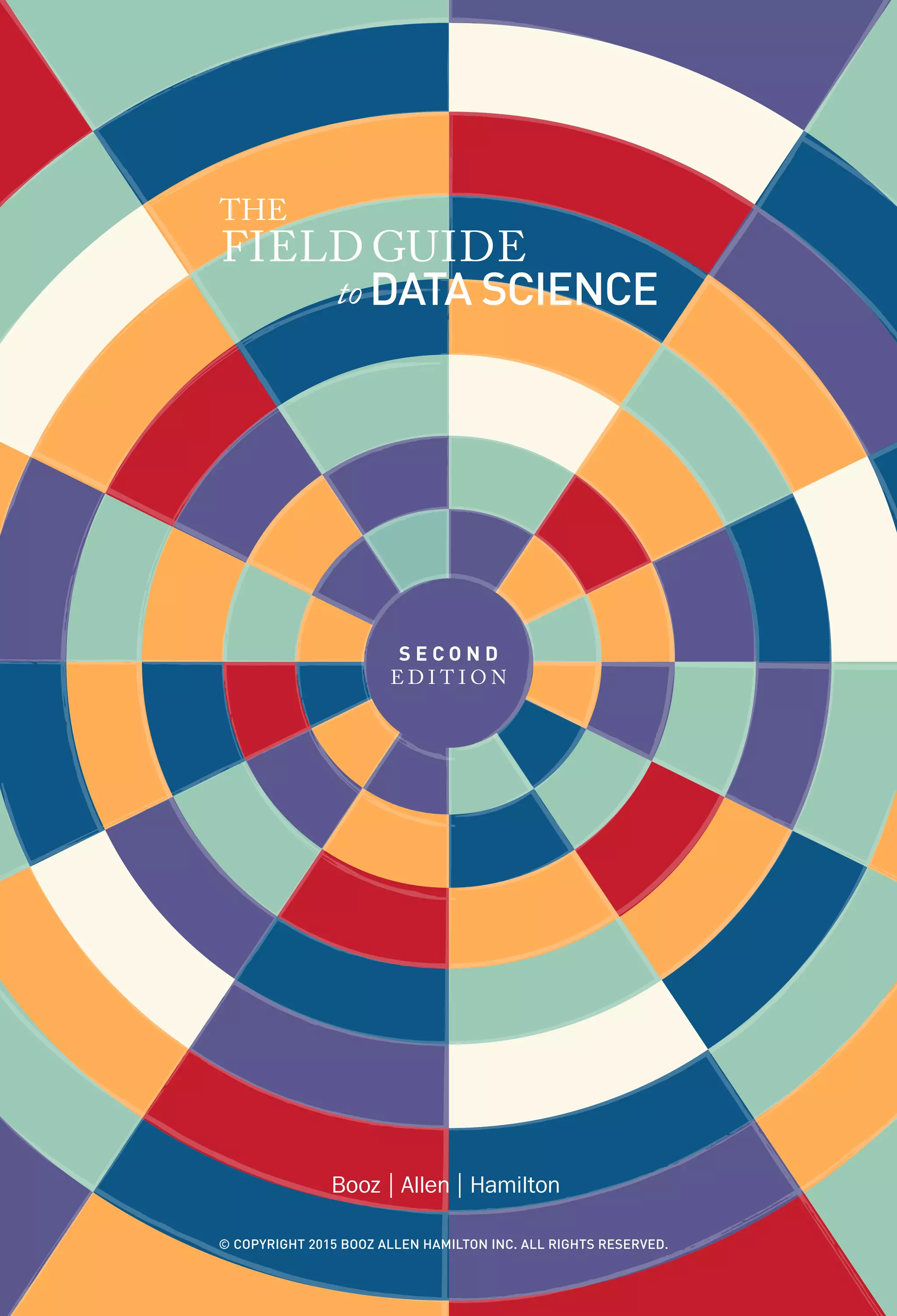 DATA SCIENCEto
THE
FIELD GUIDE
S E C O N D
E D I T I O N
© COPYRIGHT 2015 BOOZ ALLEN HAMILTON INC. ALL RIGHTS RESERVED.
 